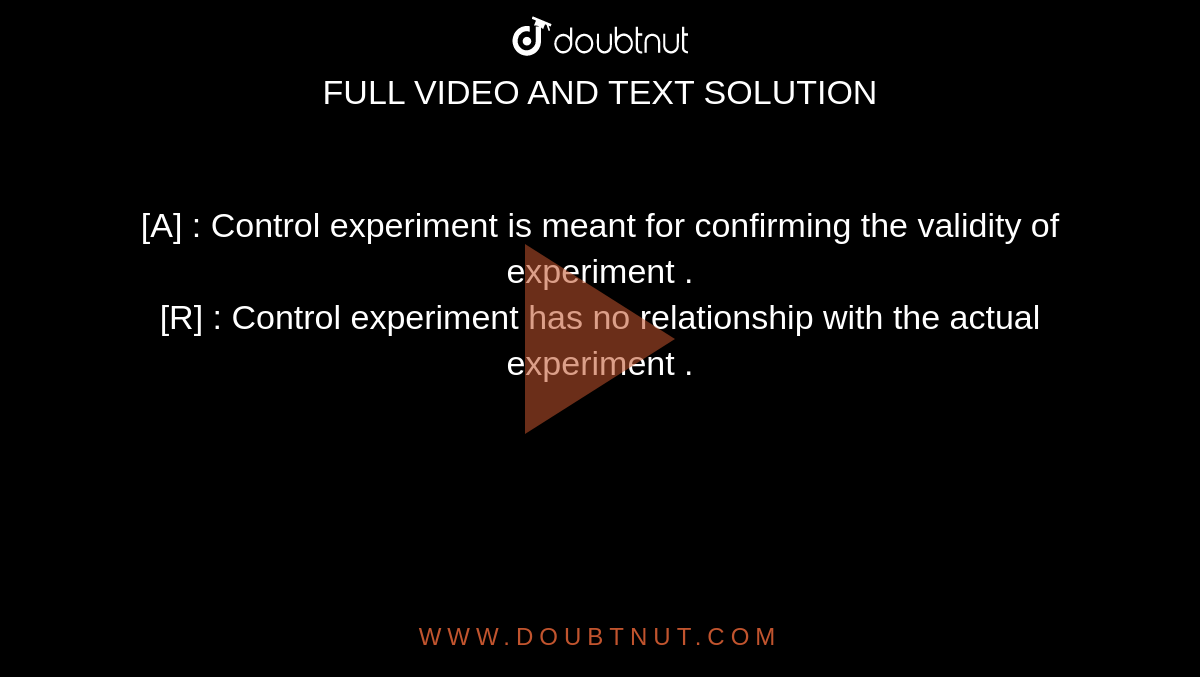 [A] : Control experiment is meant for confirming the validity of experiment . <br> [R] : Control experiment has no relationship with the actual experiment . 