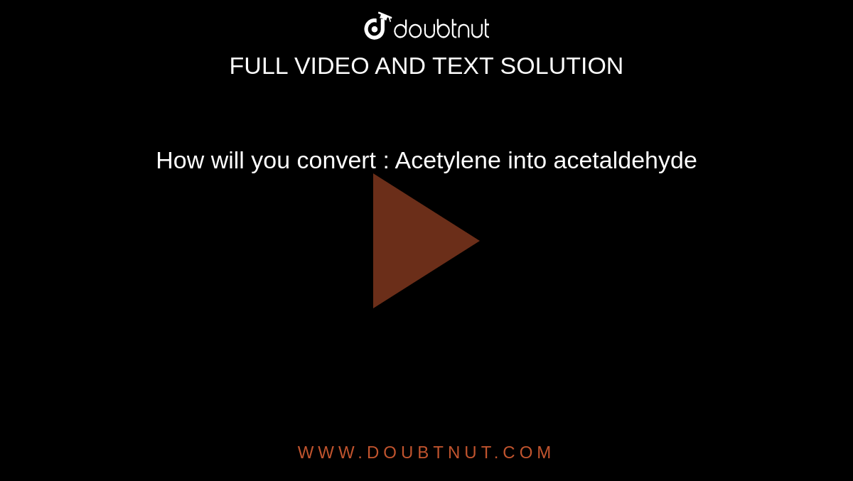 How will you convert : Acetylene into acetaldehyde