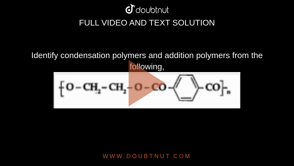 Identify condensation polymers and addition polymers from the following, <br> <img src="https://doubtnut-static.s.llnwi.net/static/physics_images/CHT_MK_ANI_CHE_XII_P2_C15_S01_098_Q01.png" width="80%">