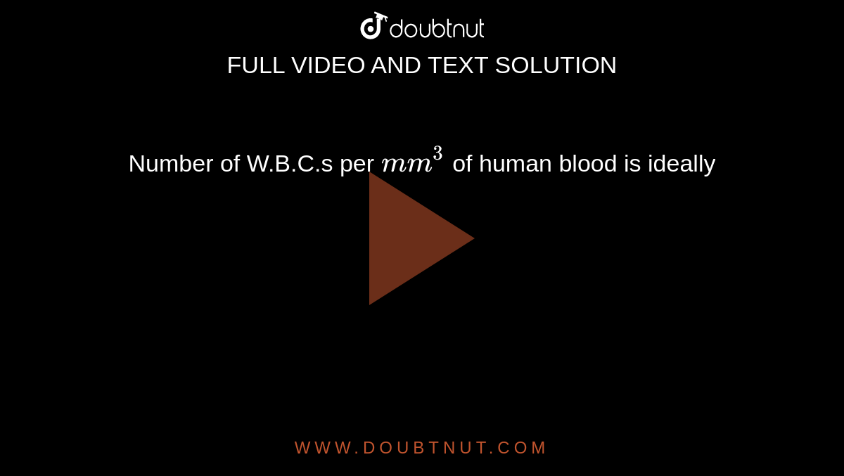 Number of W.B.C.s per `mm^3` of human blood is ideally