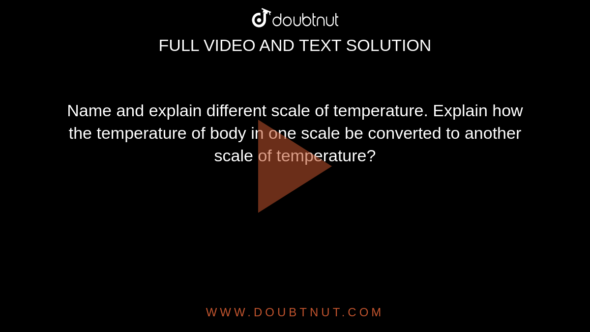 Name and explain different scale of temperature. Explain how the temperature of body in one scale be converted to another scale of temperature?