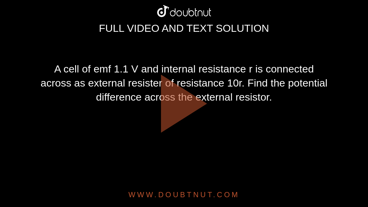A cell of emf 1.1 V and internal resistance r is connected across as external resister of resistance 10r. Find the potential difference across the external resistor.