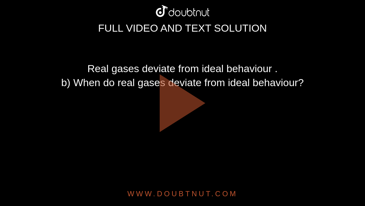 Real gases deviate from ideal behaviour . <br> b) When do real gases deviate from ideal behaviour? 
