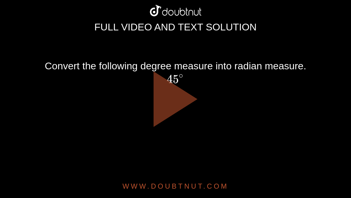 Convert the following degree measure into radian measure. <br> `45^@`