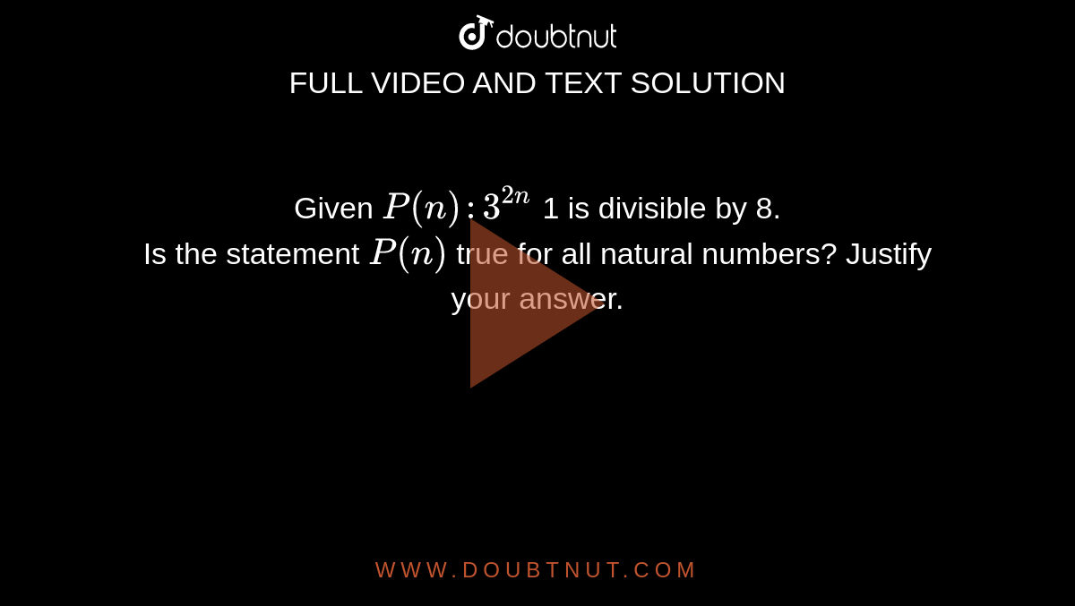 Given `P(n):3^(2n)`  1 is divisible by 8. <br> Is the statement `P(n)` true for all natural numbers? Justify your answer.
