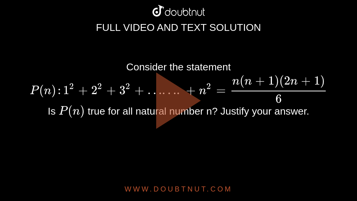 Consider the statement <br> `P(n):1^2+2^2+3^2+…….+n^2=(n(n+1)(2n+1))/6` <br> Is `P(n)` true for all natural number n? Justify your answer.
