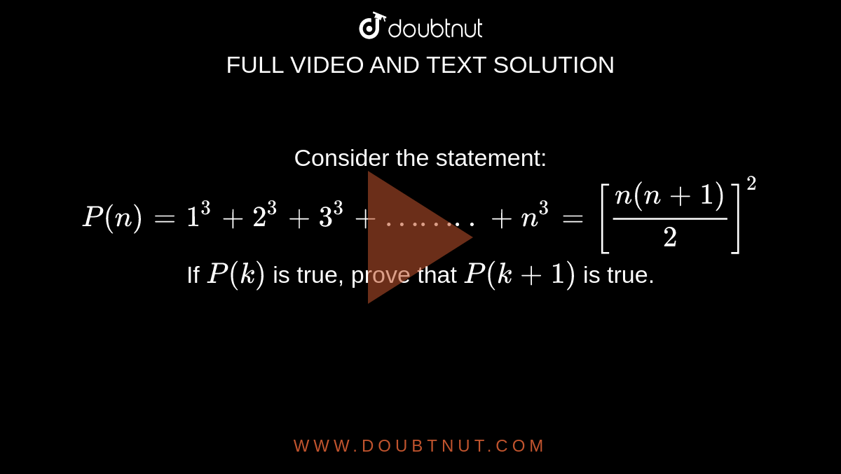Consider the statement: <br> `P(n)=1^3+2^3+3^3+……..+n^3=[(n(n+1))/2]^2` <br> If `P(k)` is true, prove that `P(k+1)` is true.