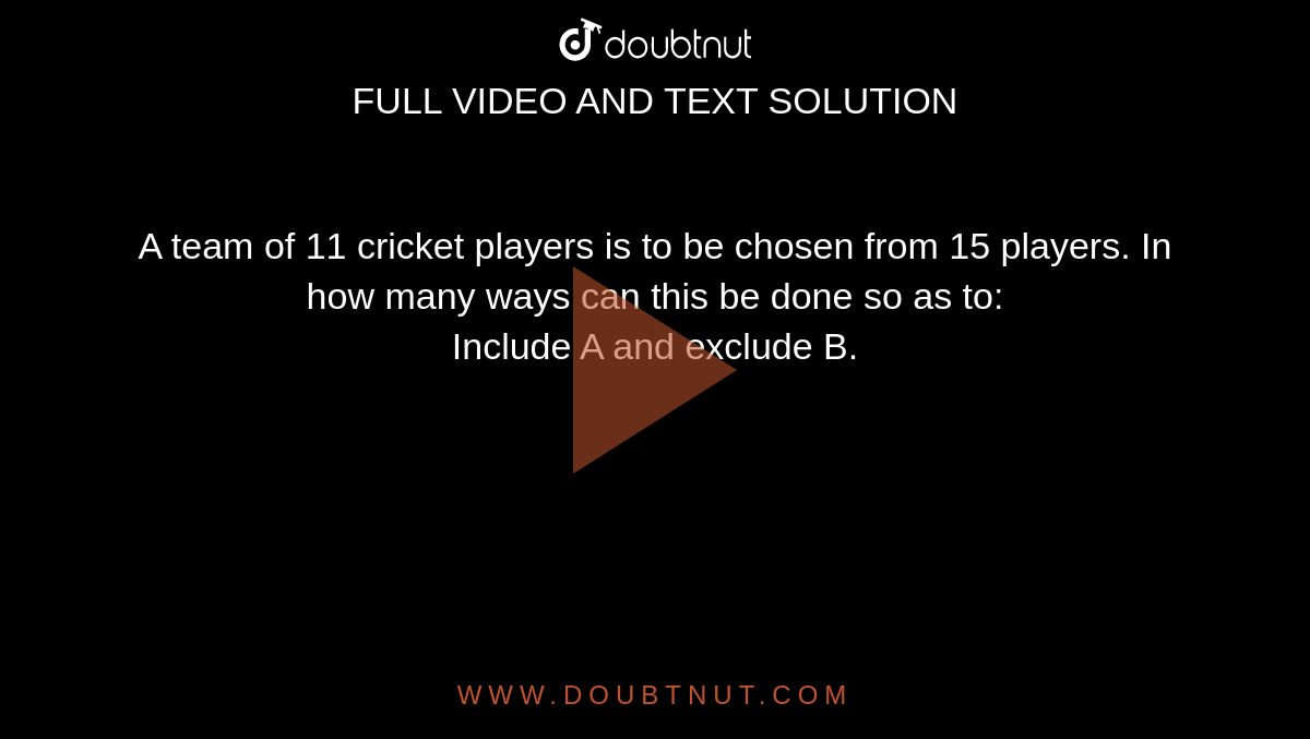 A team of 11 cricket players is to be chosen from 15 players. In how many ways can this be done so as to: <br> Include A and exclude B.