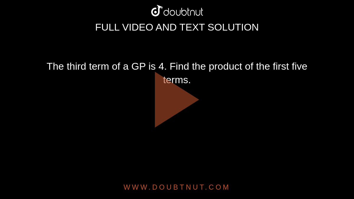 The third term of a GP is 4. Find the product of the first five terms.