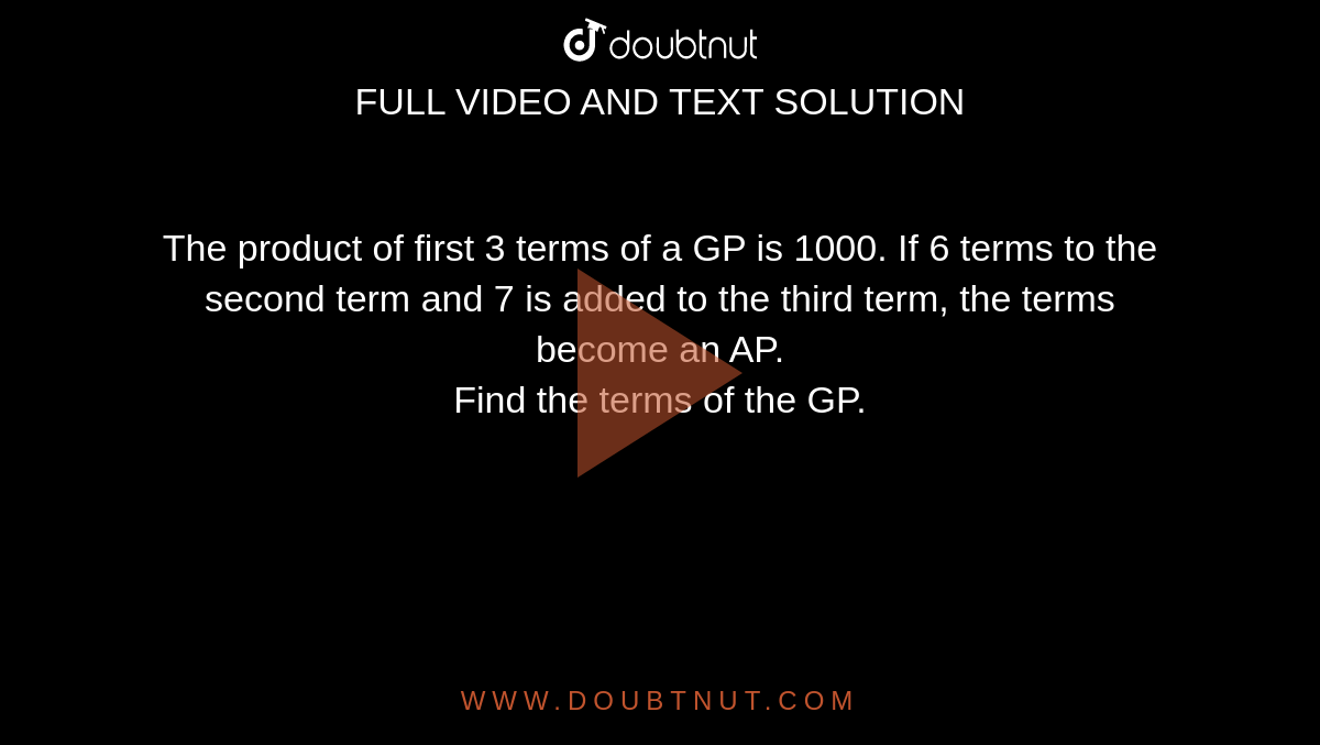 The product of first 3 terms of a GP is 1000. If 6 terms to the second term and 7 is added to the third term, the terms become an AP. <br> Find the terms of the GP.