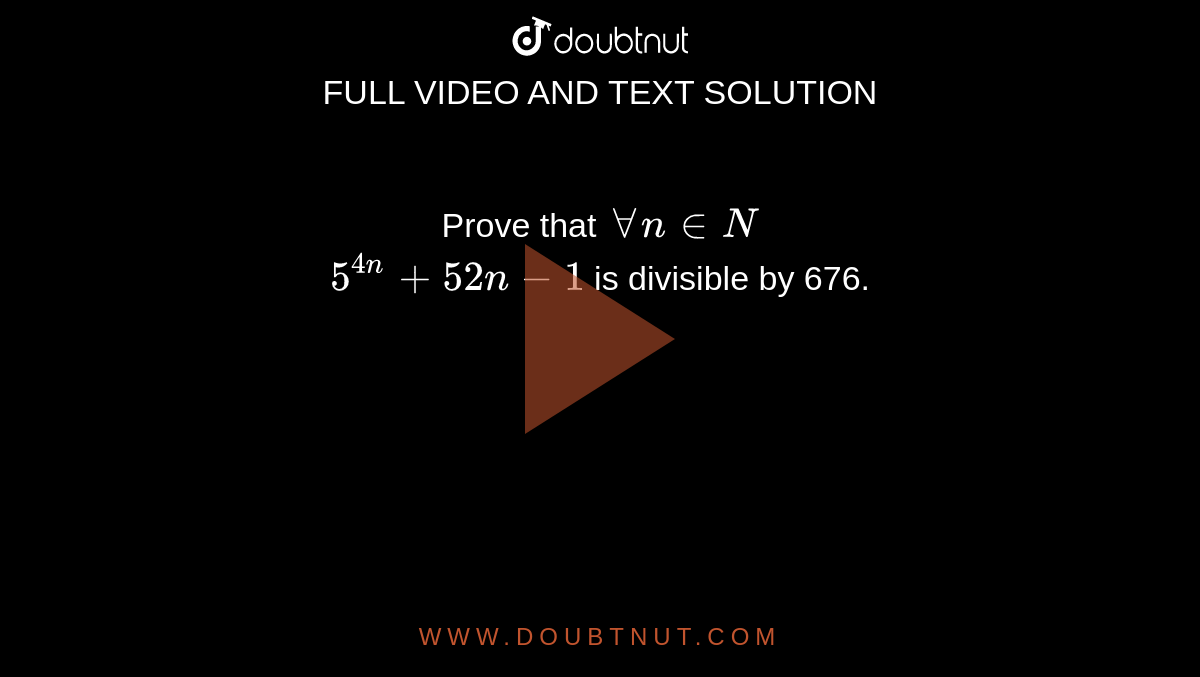 Prove that `AA n in N` <br>  `5^(4n)+52n-1` is divisible by 676. 