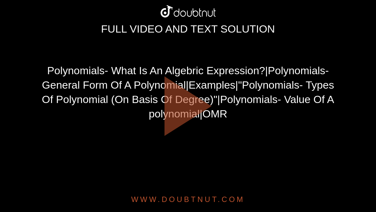 Polynomials- What Is An Algebric Expression?|Polynomials-General Form Of A Polynomial|Examples|"Polynomials- Types Of Polynomial (On Basis Of Degree)"|Polynomials- Value Of A polynomial|OMR