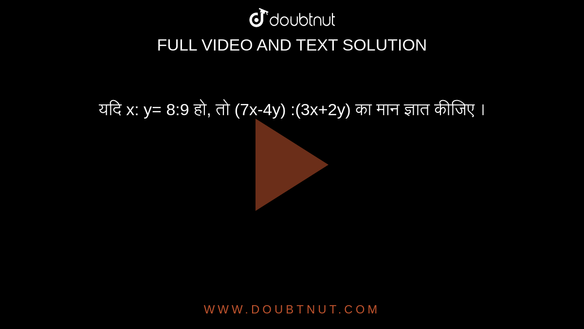  यदि x: y= 8:9 हो, तो (7x-4y) :(3x+2y) का मान ज्ञात कीजिए ।