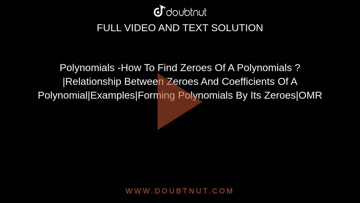 Polynomials -How To Find Zeroes Of A Polynomials ?|Relationship Between Zeroes And Coefficients Of A Polynomial|Examples|Forming Polynomials By Its Zeroes|OMR