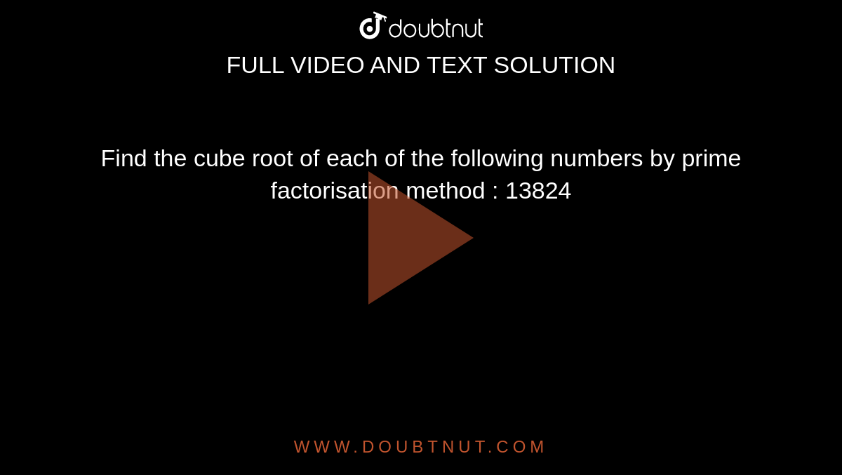 Find the cube root of each of the following numbers by prime factorisation method : 13824