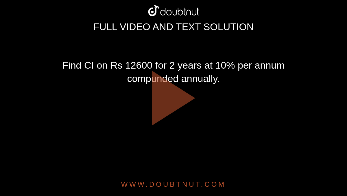 Find CI on Rs 12600 for 2 years at 10% per annum compunded annually. 