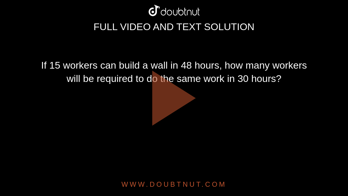 If 15 workers can build a wall in 48 hours, how many workers will be required to do the same work in 30 hours?