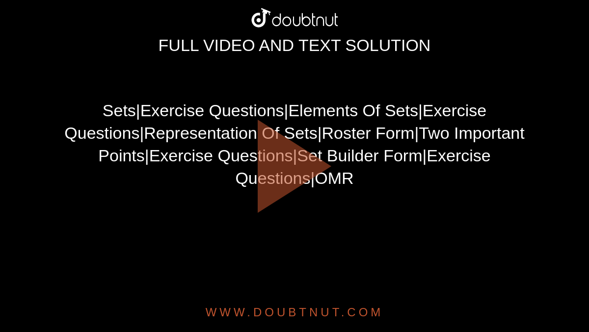 Sets|Exercise Questions|Elements Of Sets|Exercise Questions|Representation Of Sets|Roster Form|Two Important Points|Exercise Questions|Set Builder Form|Exercise Questions|OMR