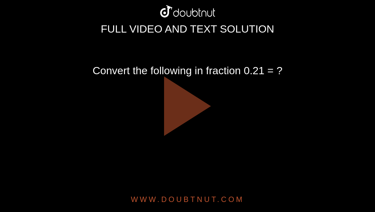 Convert the following in fraction 0.21 = ?