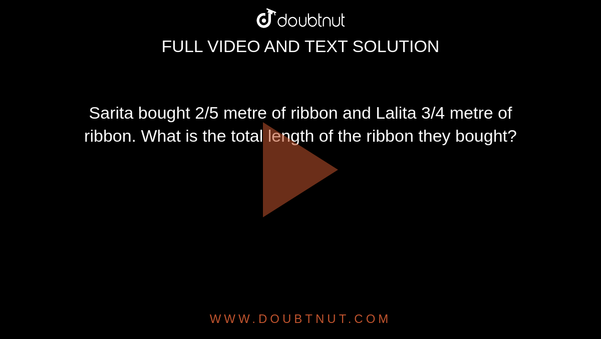 Sarita bought 2/5 metre of ribbon and Lalita 3/4 metre of ribbon. What is the total length of the ribbon they bought? 