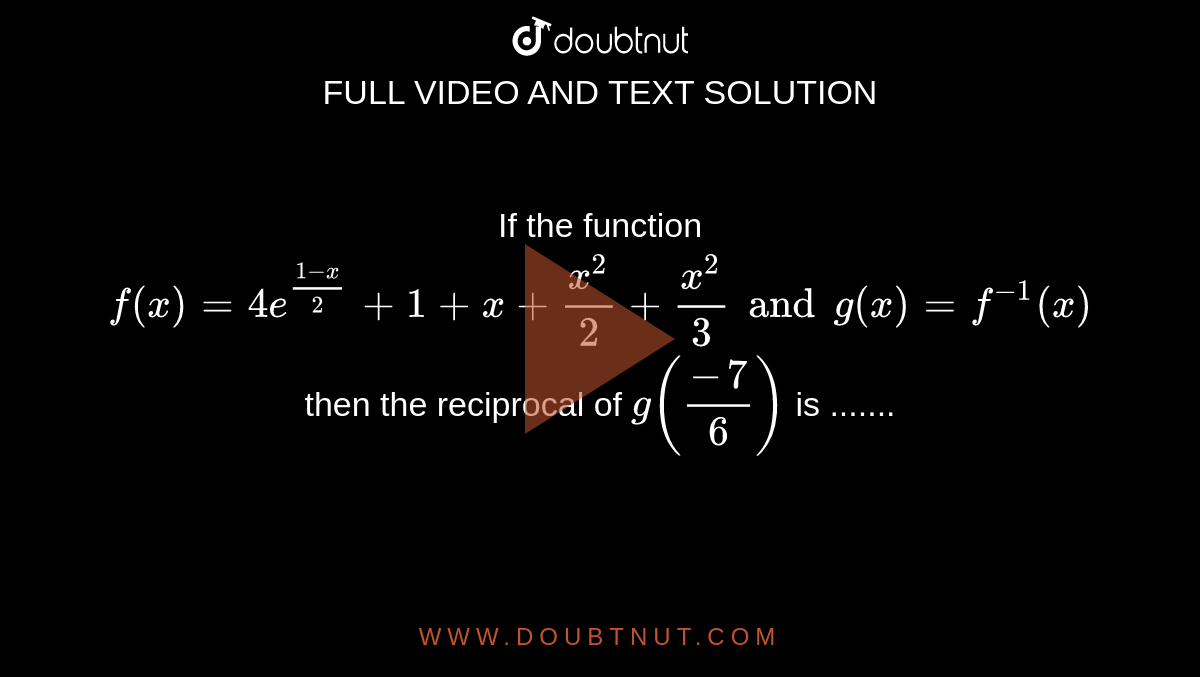 If The Function F X 4e 1 X 2 1 X X 2 2 X 3 3a N Dg X F 1 X Then The Reciprocal Of G Prime 7 6 Is