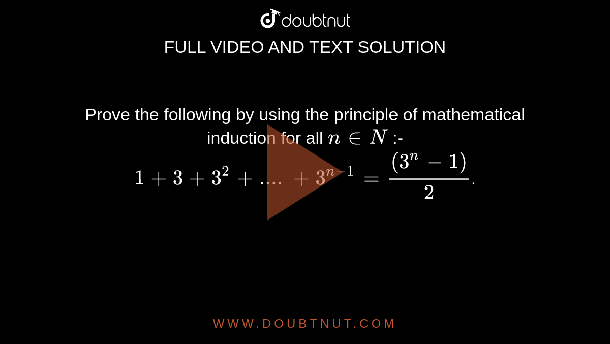 Prove the following by using the principle of mathematical induction for all `n in N` :- `1 +3 + 3^2 +....+3^(n-1)=((3^n-1))/2`. 
