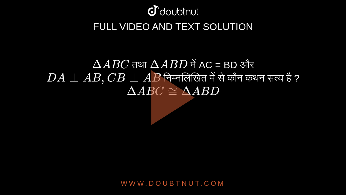 `Delta ABC` तथा `Delta ABD` में AC = BD और `DA bot AB, CB bot AB` निम्नलिखित में से कौन कथन सत्य है ? <br> `Delta ABC  ~= Delta ABD`