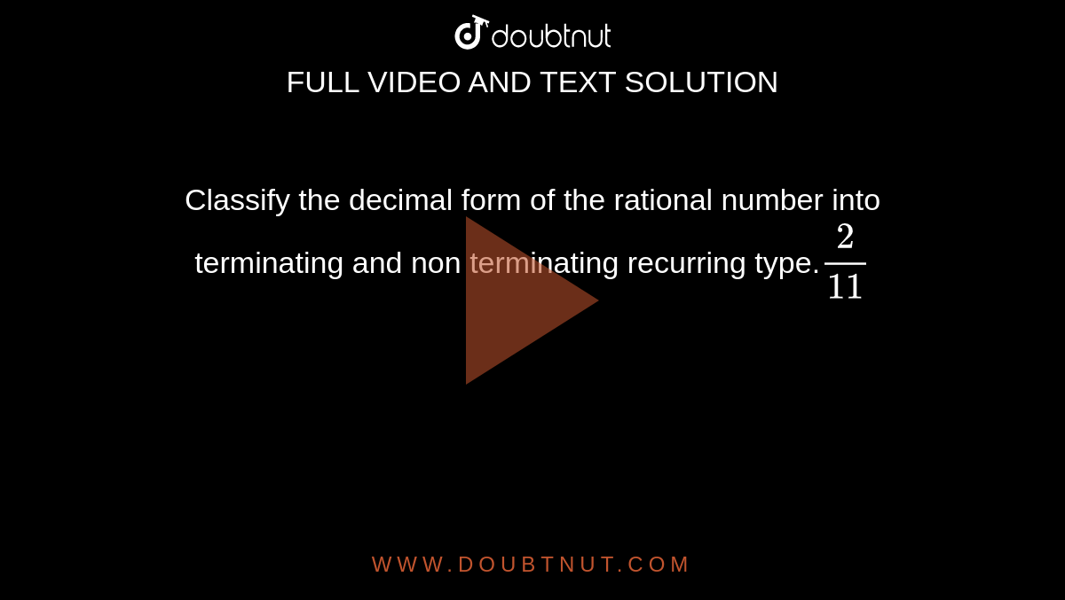 Classify the decimal form of the rational number into terminating and non terminating recurring type.`2/11`