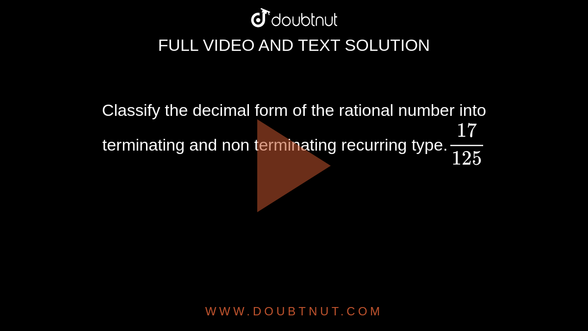 Classify the decimal form of the rational number into terminating and non terminating recurring type.`17/125`