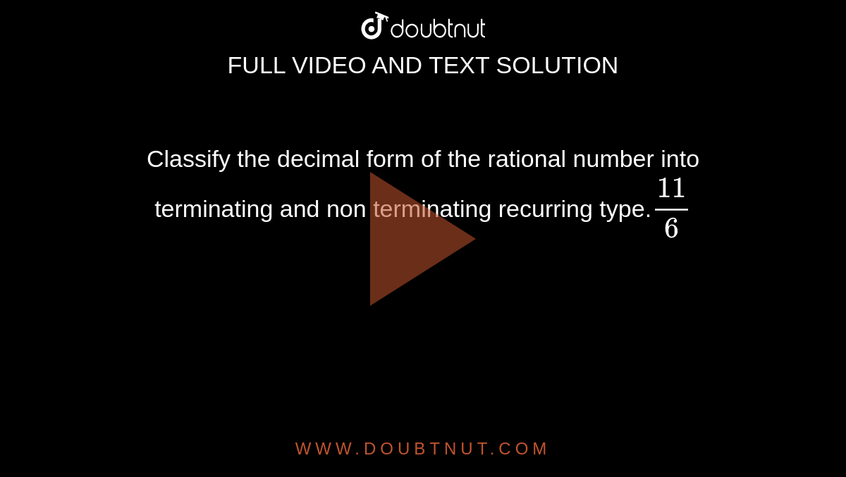 Classify the decimal form of the rational number into terminating and non terminating recurring type.`11/6`