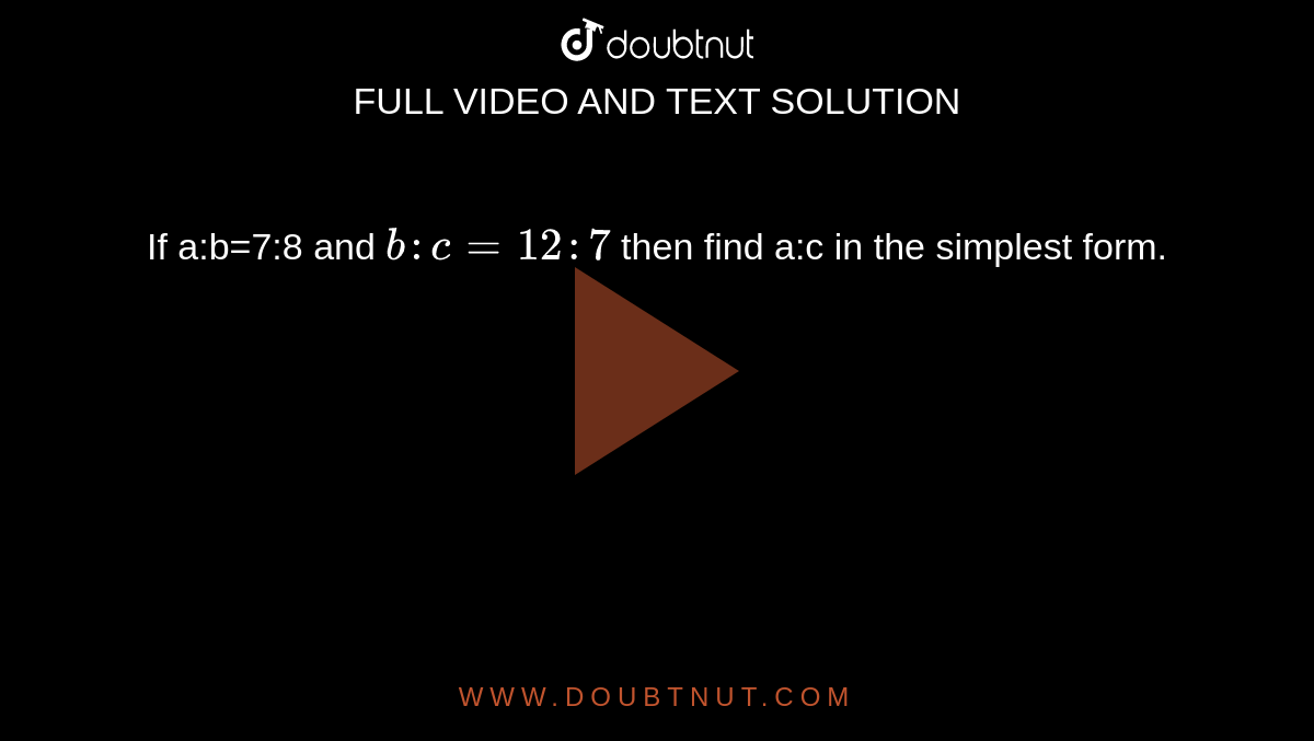 If a:b=7:8 and `b:c=12:7` then find a:c in the simplest form.