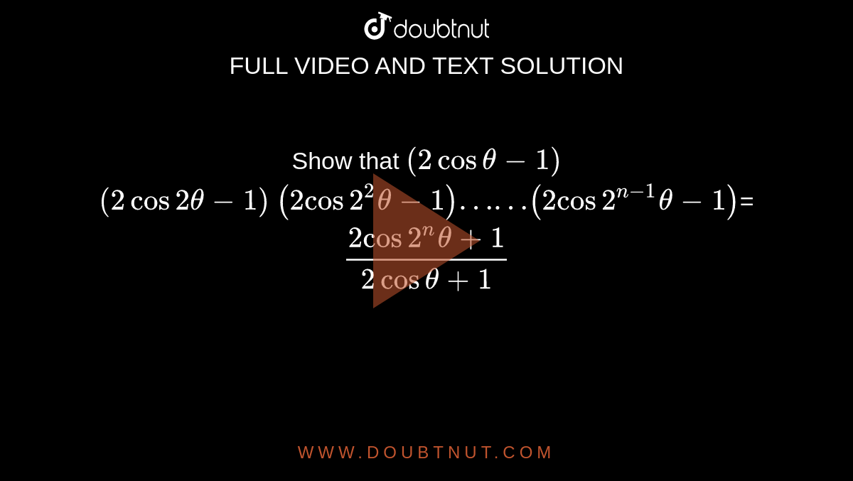 Show that `(2costheta-1)`<br>`(2cos2theta-1)` `(2cos2^2theta-1)……(2cos2^(n-1)theta-1)`=`(2cos2^ntheta+1)/(2costheta+1)`