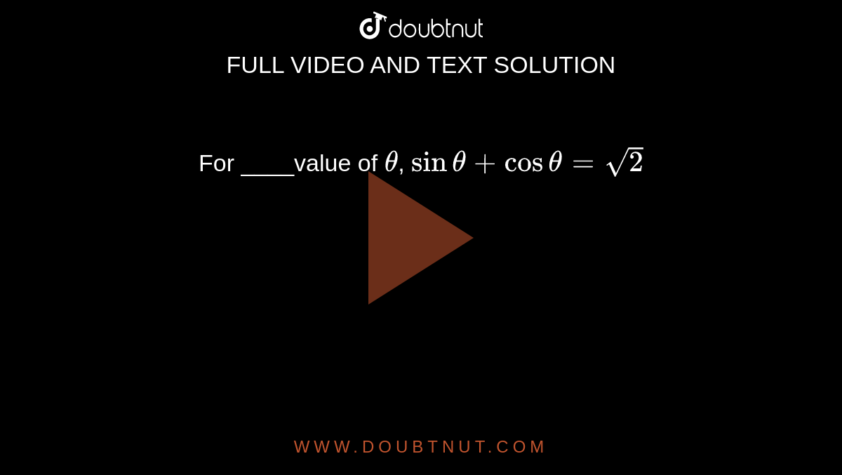 For ____value of `theta`, `sintheta+costheta=sqrt2`