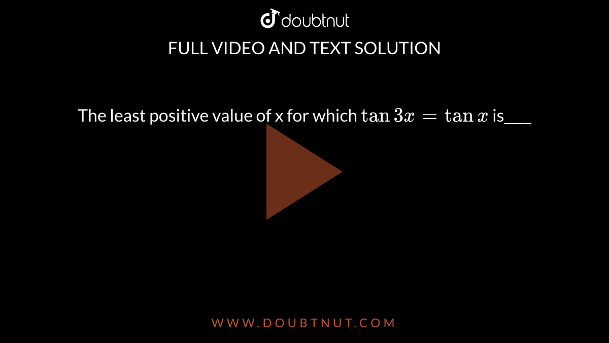 The least positive value of x for which `tan 3x=tan x ` is____