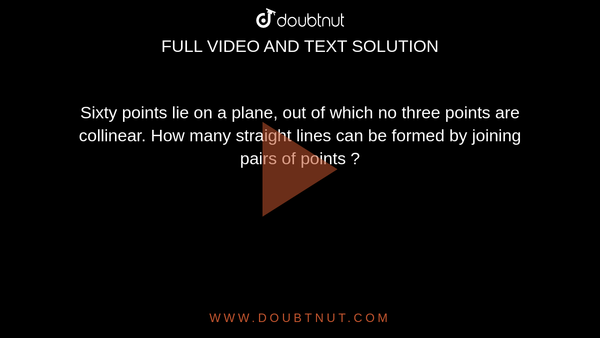 Sixty points lie on a plane, out of which no three points are collinear. How many straight lines can be formed by joining pairs of points ?