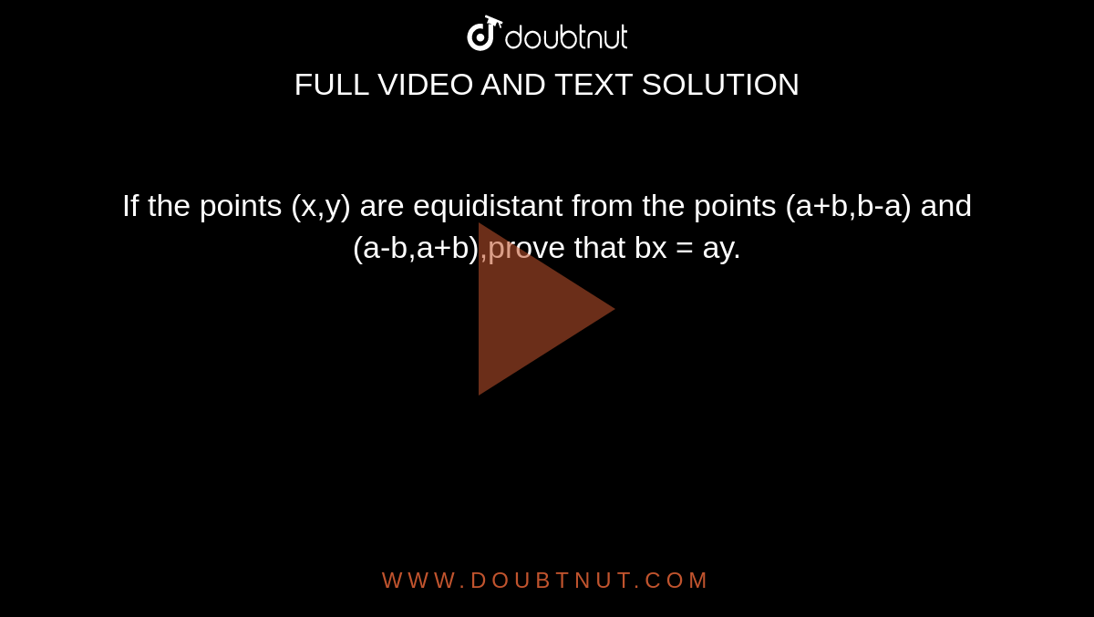 If the points (x,y) are equidistant from the points (a+b,b-a) and (a-b,a+b),prove that bx = ay.