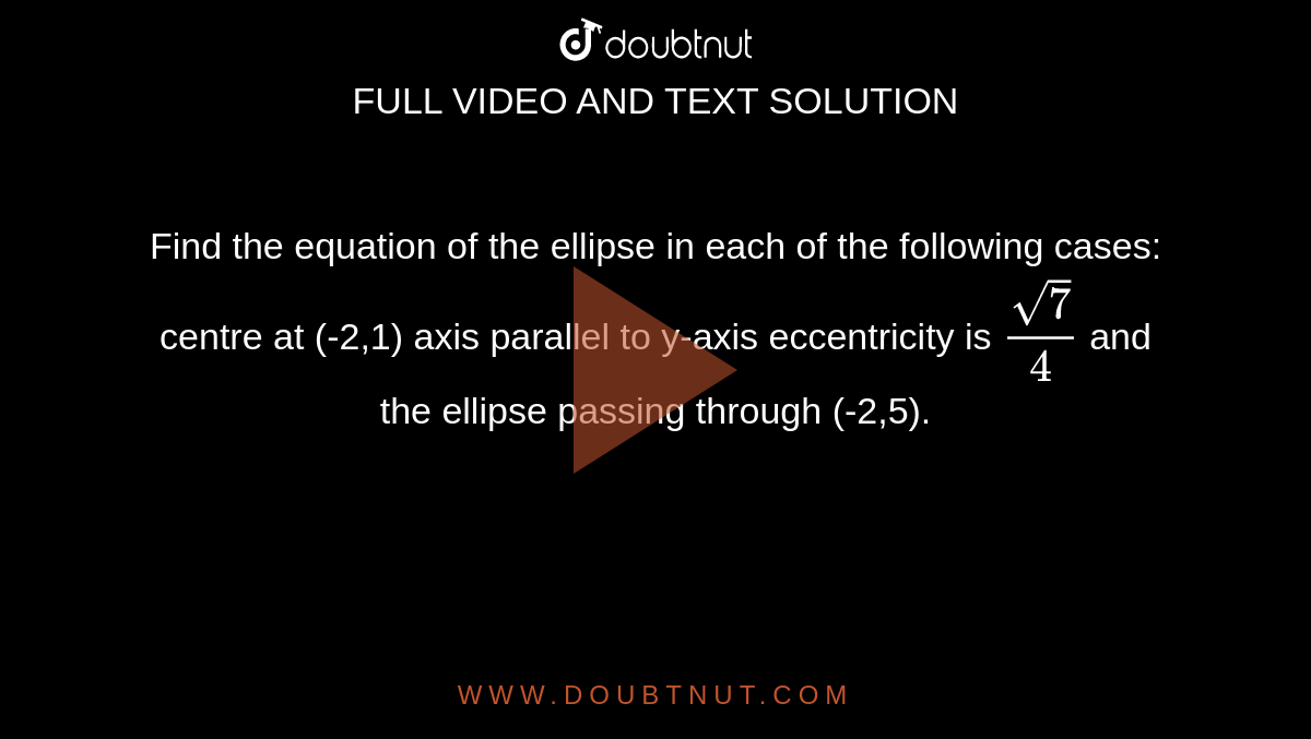Find the equation of the ellipse in each of the following cases: centre at (-2,1) axis parallel to y-axis eccentricity is `sqrt7/4` and the ellipse passing through (-2,5).