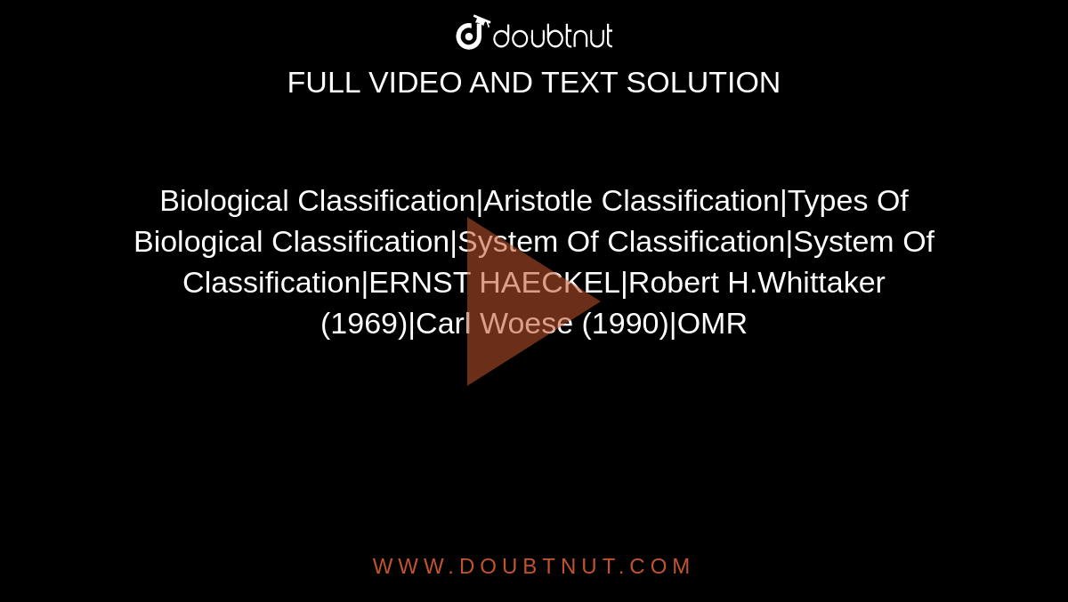 Biological Classification|Aristotle Classification|Types Of Biological Classification|System Of Classification|System Of Classification|ERNST HAECKEL|Robert H.Whittaker (1969)|Carl Woese (1990)|OMR
