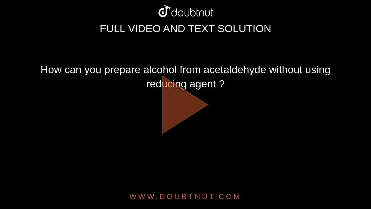 How can you prepare alcohol from acetaldehyde without using reducing agent ?