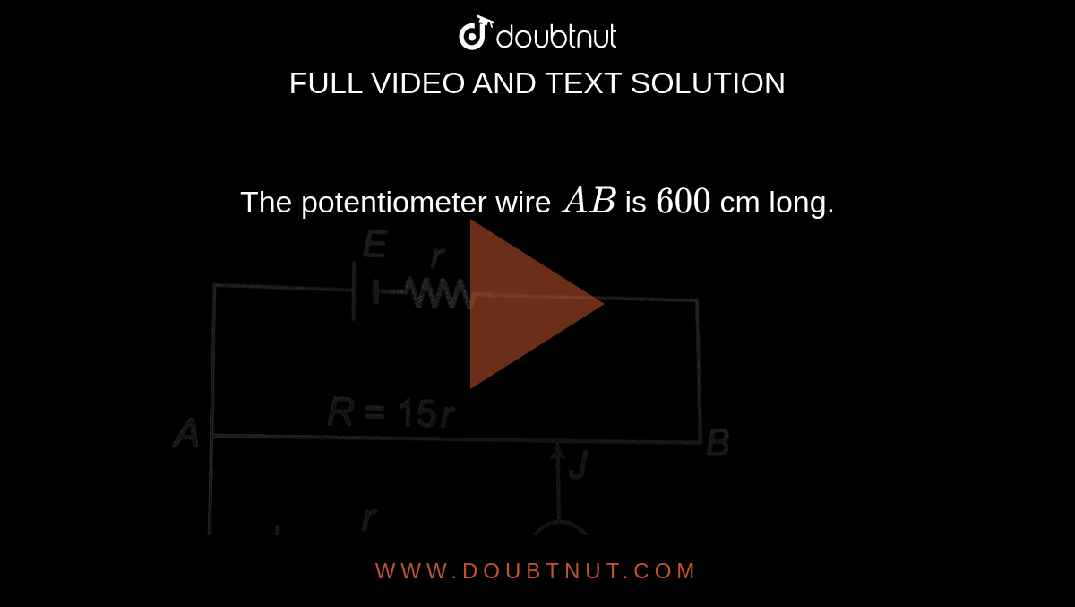 The potentiometer wire AB is 600 cm long. a. At what distance from A