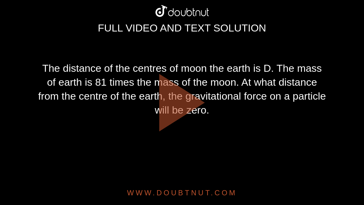 The distance of the centres of moon the earth is D. The mass of earth