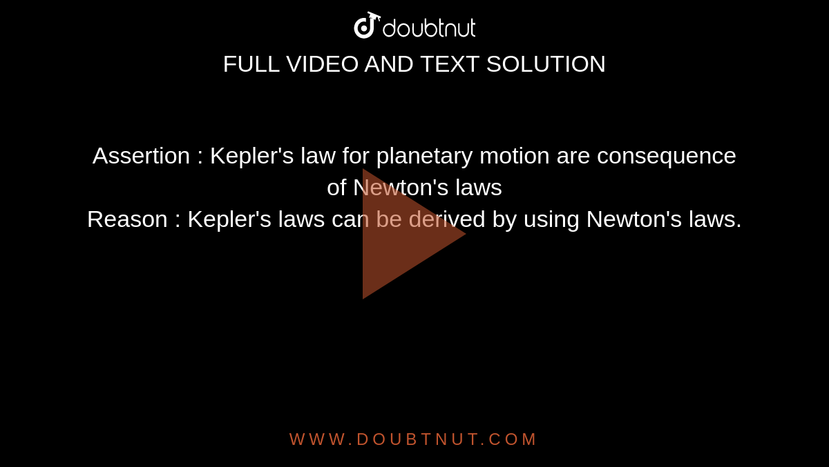Assertion : Kepler's law for planetary motion are consequence of Newton's laws <br> Reason : Kepler's laws can be derived by using Newton's laws.