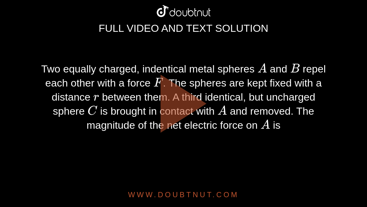 Two equally charged, identical metal spheres A and B repel each other