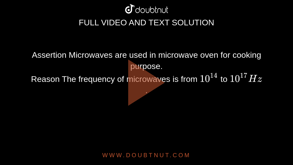 Assertion Microwaves are used in microwave oven for cooking purpose. <br> Reason The frequency of microwaves is from `10^(14)` to `10^(17) Hz`.