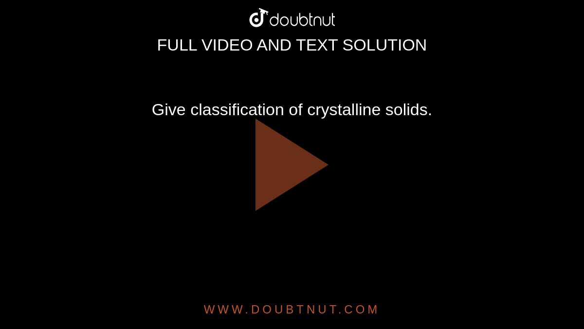 Give classification of crystalline solids. 