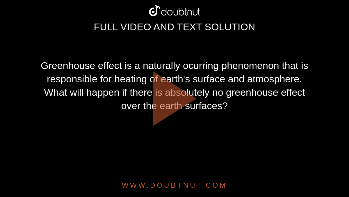 Greenhouse effect is a naturally ocurring phenomenon that is responsible for heating of earth's surface and atmosphere.<br> What will happen if there is absolutely no greenhouse effect over the earth surfaces?