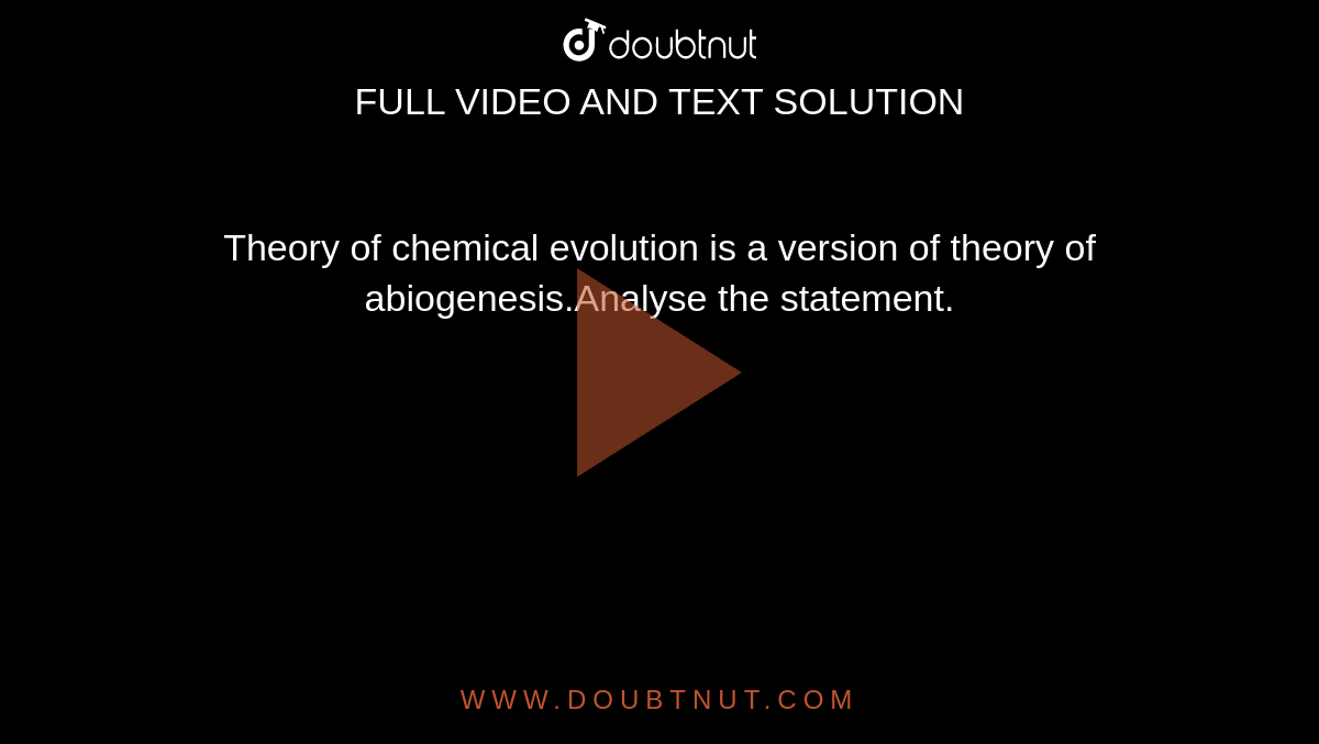 Theory of chemical evolution is a version of theory of abiogenesis.Analyse the statement.