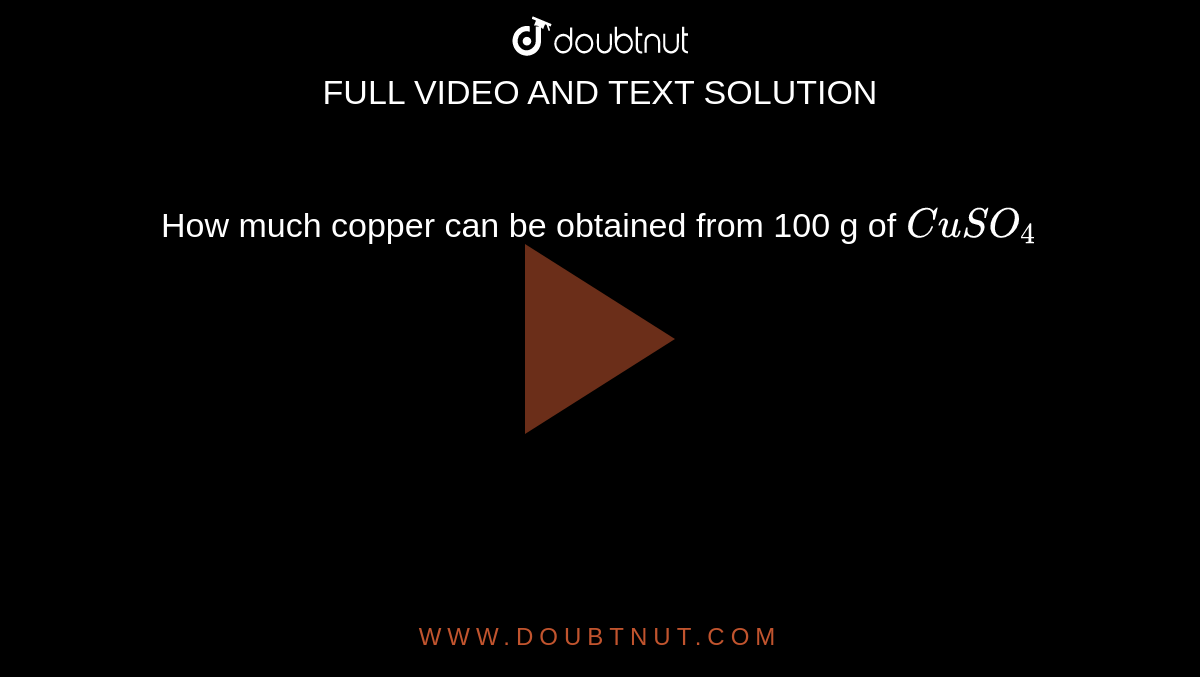How much copper can be obtained from 100 g of CuSO4