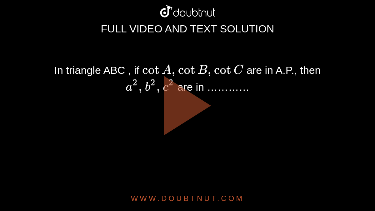 In triangle ABC , if `cot A , cot B , cot C ` are in A.P., then `a^(2), b^(2) , c^(2)` are in  ………… 
