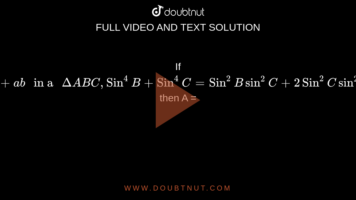 If `(a + b)^(2) = c^(2) + ab " in a " Delta ABC , Sin^(4) B + Sin^(4) C = Sin^(2) Bsin^(2) C + 2Sin^(2) Csin^(2)A = 2Sin^(2) B` then A = 